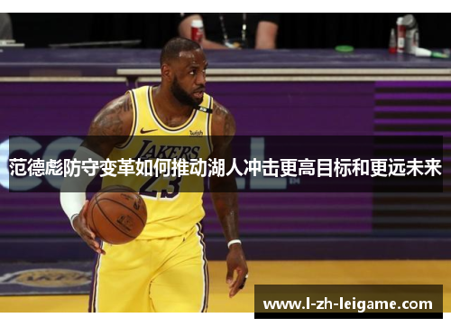 范德彪防守变革如何推动湖人冲击更高目标和更远未来 范德彪防守变革如何推动湖人冲击更高目标和更远未来