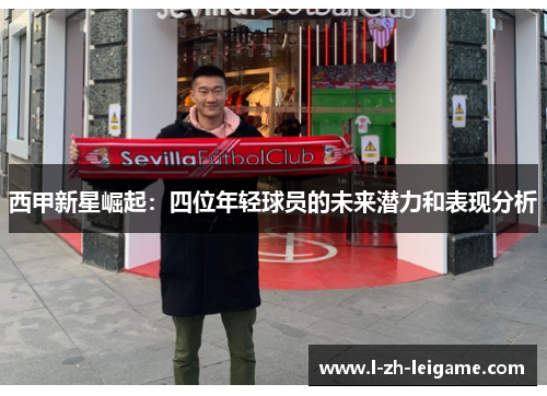 西甲新星崛起：四位年轻球员的未来潜力和表现分析