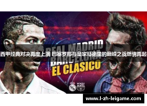 西甲经典对决再度上演 巴塞罗那与皇家马德里的巅峰之战燃情再起 西甲经典对决再度上演 巴塞罗那与皇家马德里的巅峰之战燃情再起