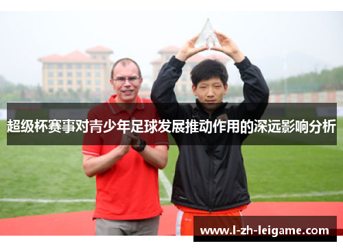 超级杯赛事对青少年足球发展推动作用的深远影响分析 超级杯赛事对青少年足球发展推动作用的深远影响分析