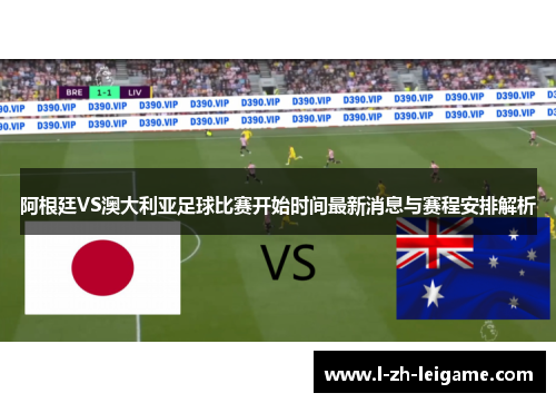阿根廷VS澳大利亚足球比赛开始时间最新消息与赛程安排解析