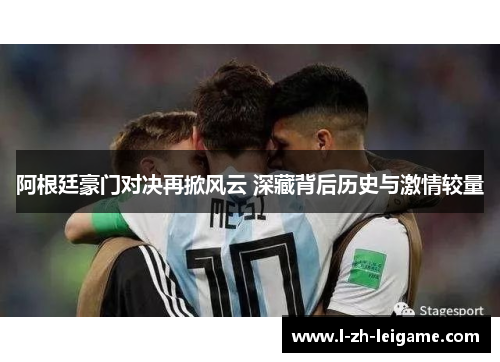 阿根廷豪门对决再掀风云 深藏背后历史与激情较量