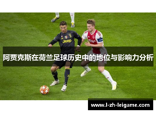 阿贾克斯在荷兰足球历史中的地位与影响力分析 阿贾克斯在荷兰足球历史中的地位与影响力分析