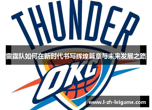 雷霆队如何在新时代书写辉煌篇章与未来发展之路 雷霆队如何在新时代书写辉煌篇章与未来发展之路