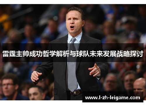 雷霆主帅成功哲学解析与球队未来发展战略探讨 雷霆主帅成功哲学解析与球队未来发展战略探讨