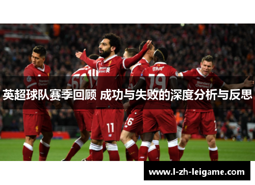 英超球队赛季回顾 成功与失败的深度分析与反思 英超球队赛季回顾 成功与失败的深度分析与反思