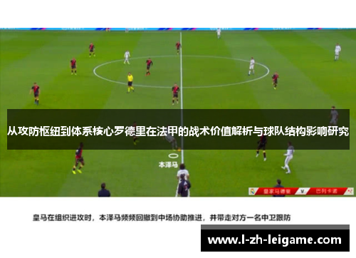 从攻防枢纽到体系核心罗德里在法甲的战术价值解析与球队结构影响研究