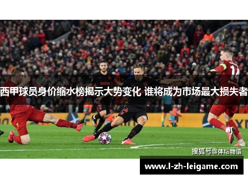 西甲球员身价缩水榜揭示大势变化 谁将成为市场最大损失者