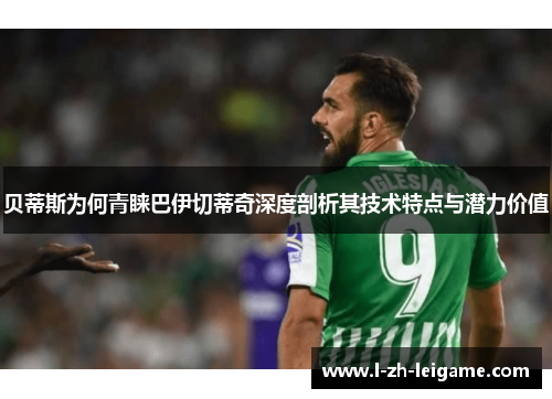 贝蒂斯为何青睐巴伊切蒂奇深度剖析其技术特点与潜力价值