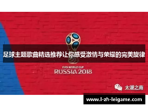 足球主题歌曲精选推荐让你感受激情与荣耀的完美旋律