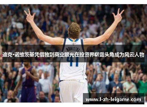 迪克·诺维茨基凭借独到商业眼光在投资界崭露头角成为风云人物