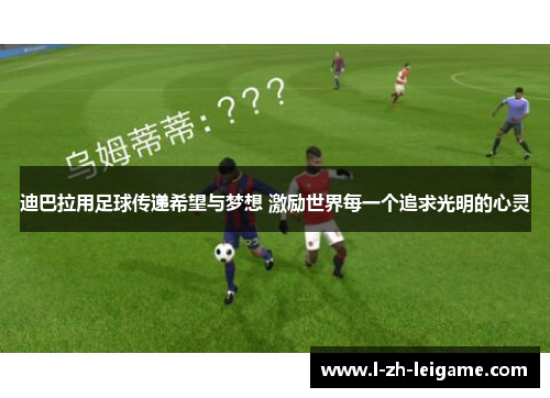 迪巴拉用足球传递希望与梦想 激励世界每一个追求光明的心灵