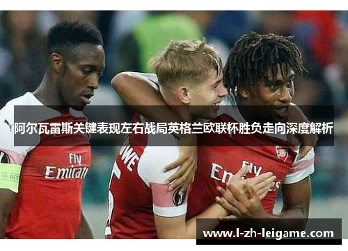 阿尔瓦雷斯关键表现左右战局英格兰欧联杯胜负走向深度解析