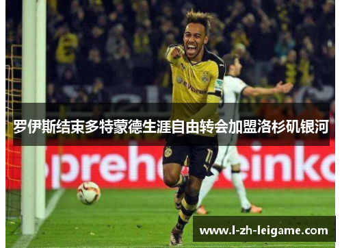 罗伊斯结束多特蒙德生涯自由转会加盟洛杉矶银河