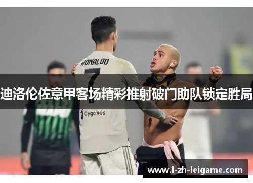 迪洛伦佐意甲客场精彩推射破门助队锁定胜局