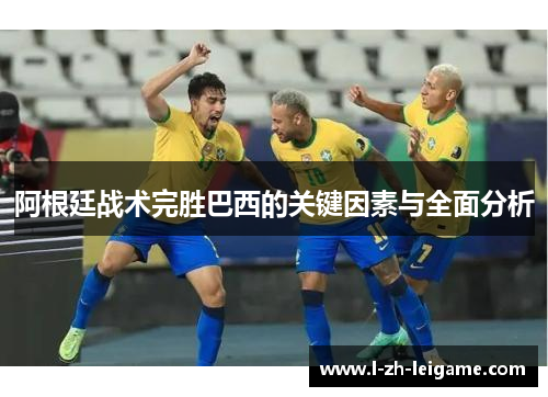 阿根廷战术完胜巴西的关键因素与全面分析