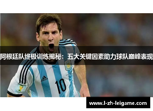 阿根廷队终极训练揭秘：五大关键因素助力球队巅峰表现