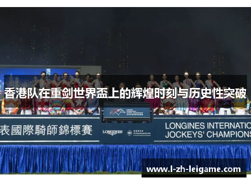 香港队在重剑世界盃上的辉煌时刻与历史性突破