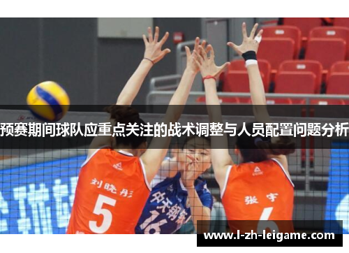 预赛期间球队应重点关注的战术调整与人员配置问题分析