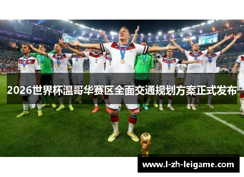 2026世界杯温哥华赛区全面交通规划方案正式发布