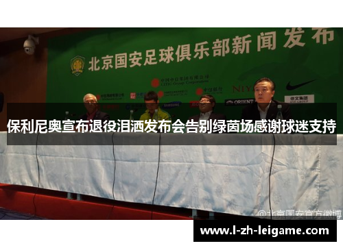 保利尼奥宣布退役泪洒发布会告别绿茵场感谢球迷支持
