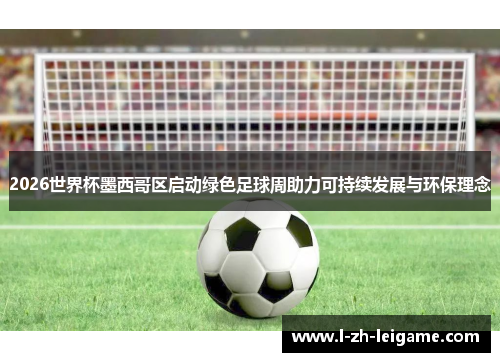 2026世界杯墨西哥区启动绿色足球周助力可持续发展与环保理念 2026世界杯墨西哥区启动绿色足球周助力可持续发展与环保理念