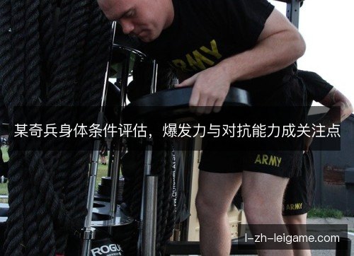 某奇兵身体条件评估,爆发力与对抗能力成关注点 某奇兵身体条件评估,爆发力与对抗能力成关注点