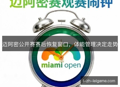 迈阿密公开赛赛后恢复窗口,体能管理决定走势 迈阿密公开赛赛后恢复窗口,体能管理决定走势