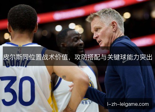 皮尔斯同位置战术价值,攻防搭配与关键球能力突出 皮尔斯同位置战术价值,攻防搭配与关键球能力突出